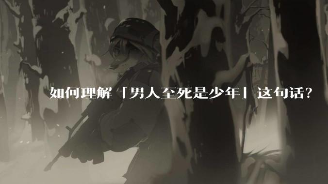 如何理解「男人至死是少年」这句话?