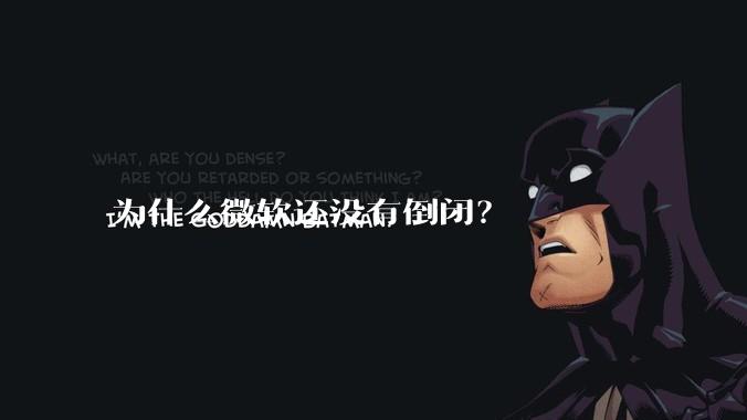 为什么微软还没有倒闭?