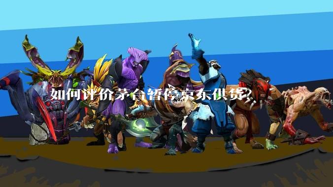 如何评价茅台暂停京东供货?