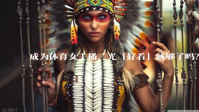 成为体育女主播,光「好看」就够了吗?