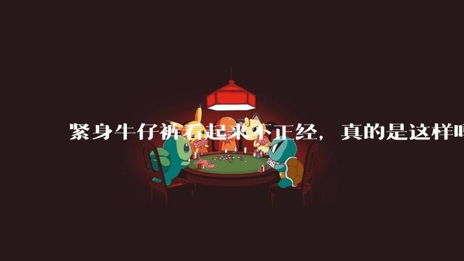 紧身牛仔裤看起来不正经,真的是这样吗?