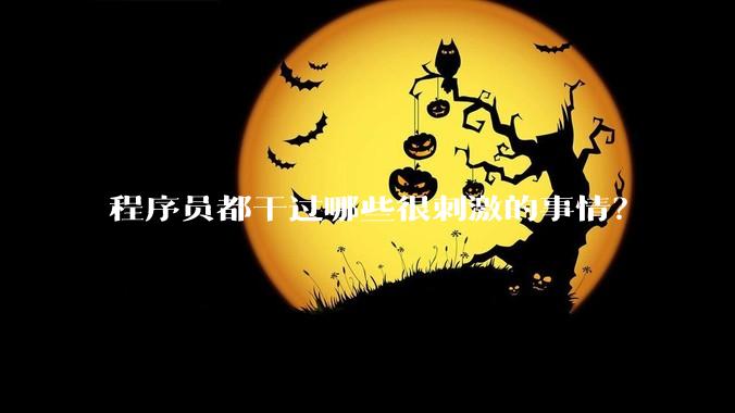 程序员都干过哪些很刺激的事情?