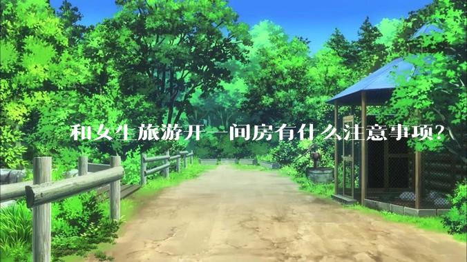 和女生旅游开一间房有什么注意事项?