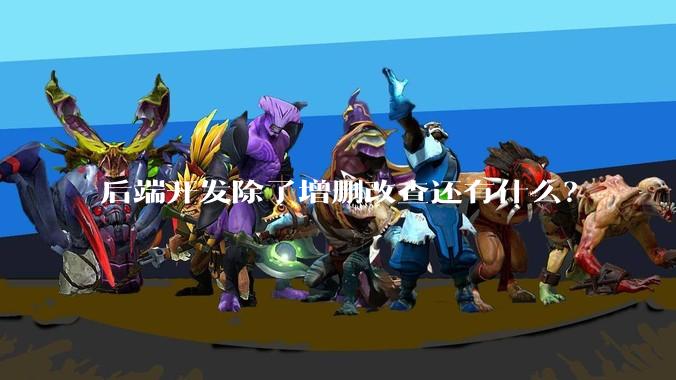 后端开发除了增删改查还有什么?