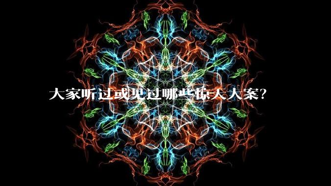 大家听过或见过哪些惊天大案?