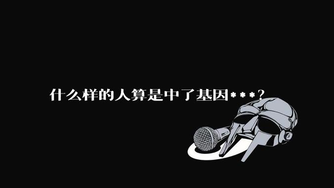 什么样的人算是中了基因***?