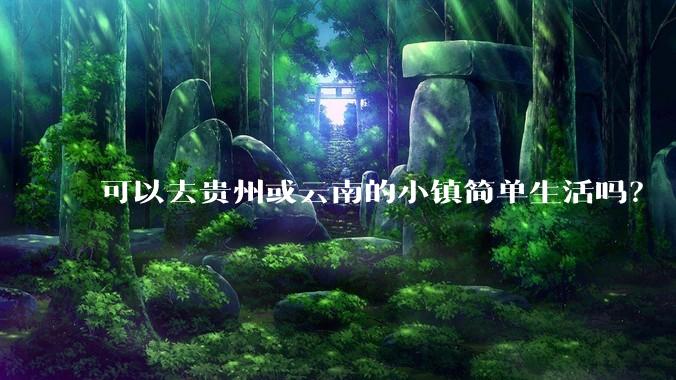 可以去贵州或云南的小镇简单生活吗?