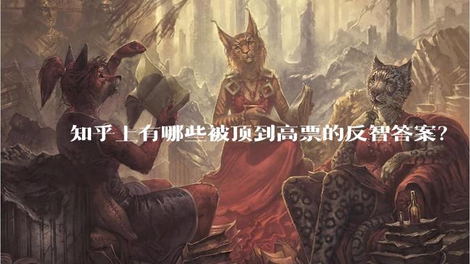 知乎上有哪些被顶到高票的反智答案?