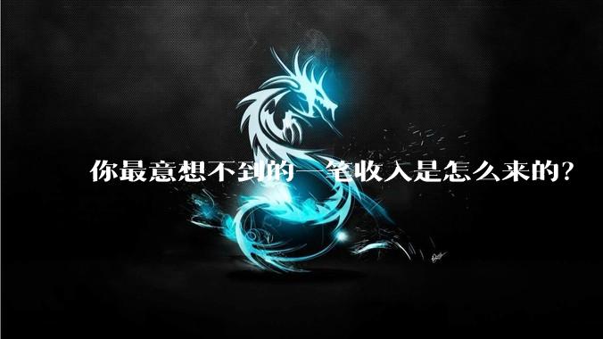 你最意想不到的一笔收入是怎么来的?