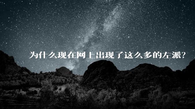 为什么现在网上出现了这么多的左派?