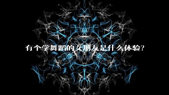有个学舞蹈的女朋友是什么体验?