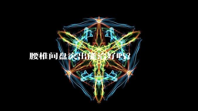 腰椎间盘突出能治好吗?