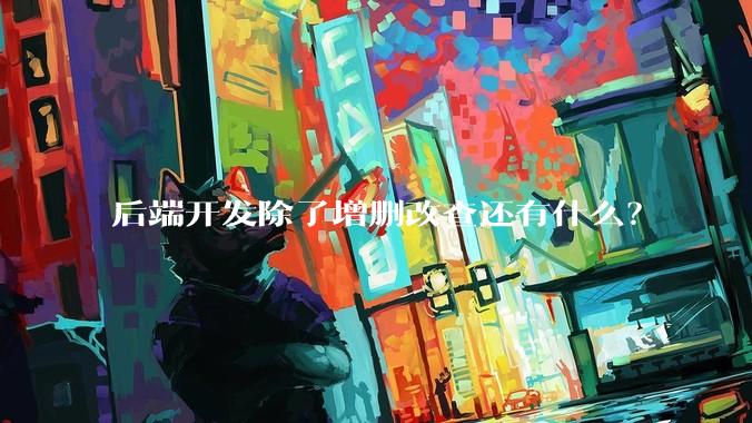 后端开发除了增删改查还有什么?