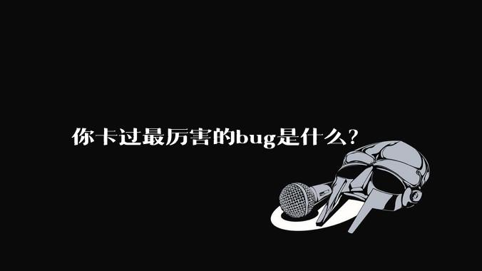你卡过最厉害的bug是什么?