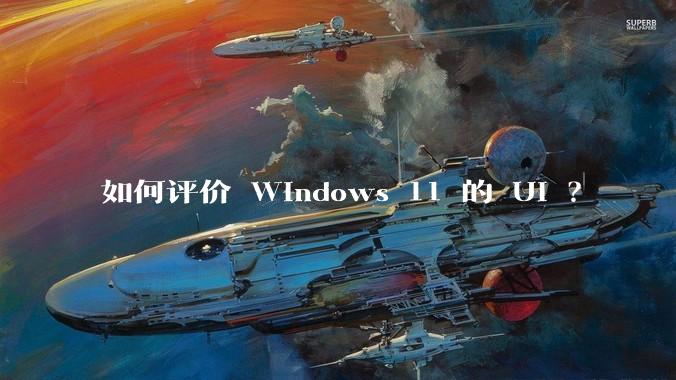 如何评价 Windows 11 的 UI ?