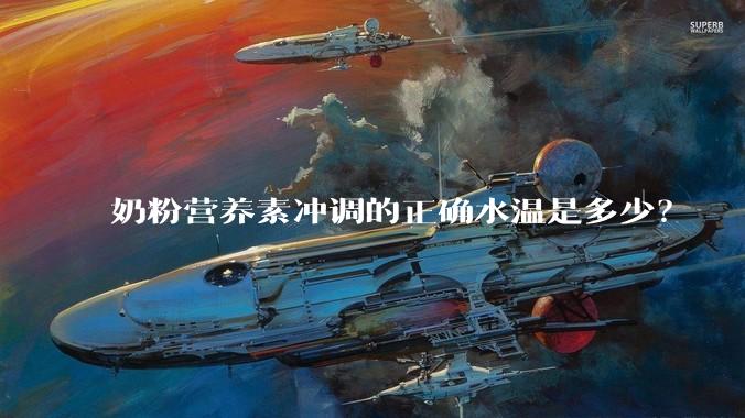 奶粉营养素冲调的正确水温是多少？