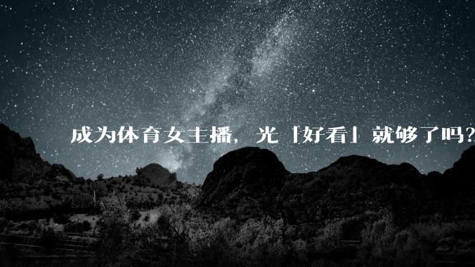 成为体育女主播,光「好看」就够了吗?