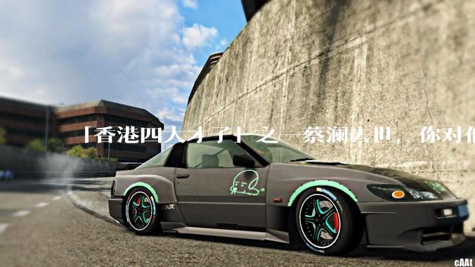 「香港四大才子」之一蔡澜去世，你对他有哪些了解？如何评价他的成就？