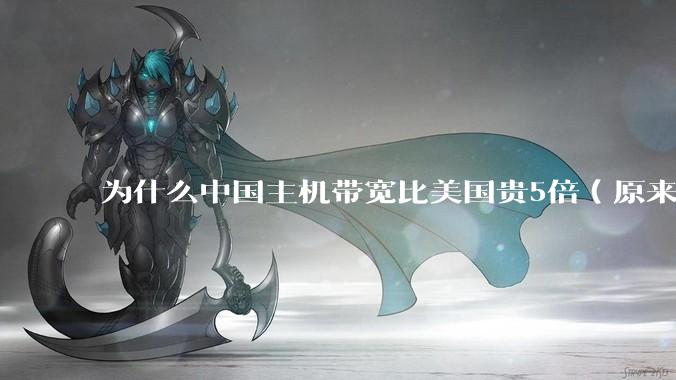为什么中国主机带宽比美国贵5倍(原来错误的10000倍),比如阿里云?