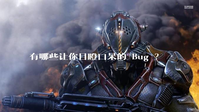 有哪些让你目瞪口呆的 Bug ?