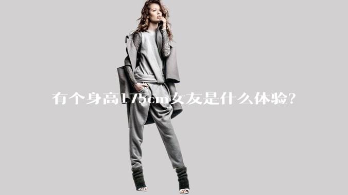 有个身高175cm女友是什么体验?