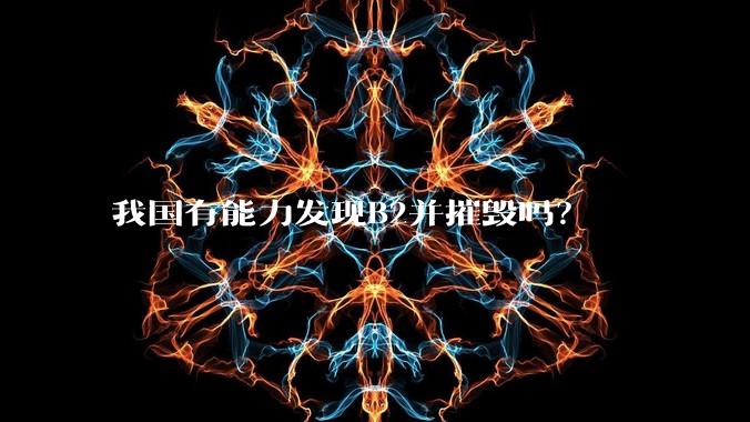 我国有能力发现B2并摧毁吗?