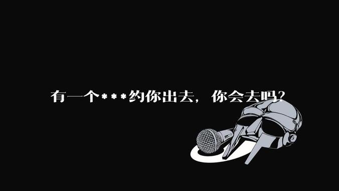 有一个***约你出去,你会去吗?