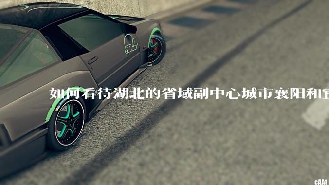 如何看待湖北的省域副中心城市襄阳和宜昌?