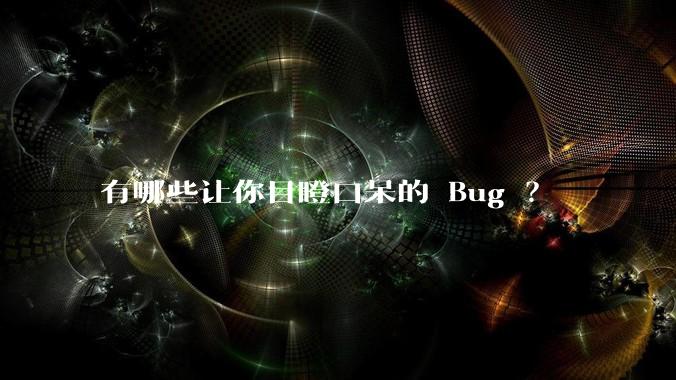 有哪些让你目瞪口呆的 Bug ?