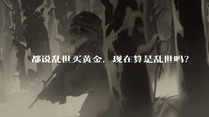 都说乱世买黄金,现在算是乱世吗?