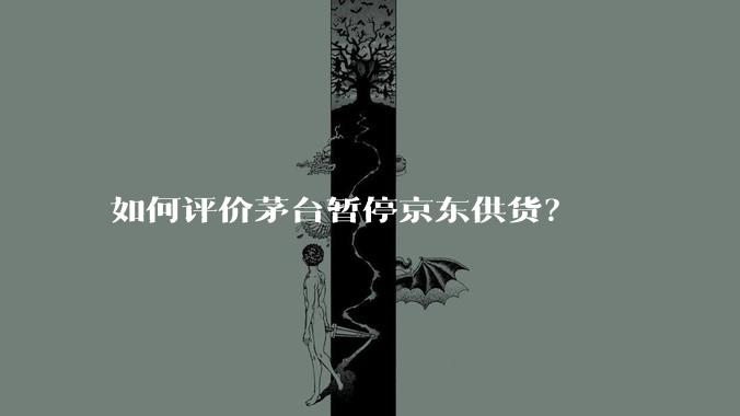 如何评价茅台暂停京东供货?