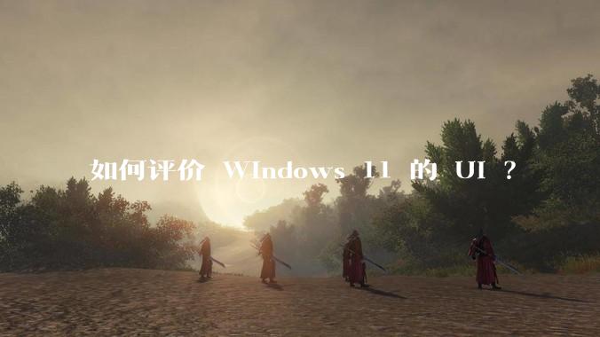 如何评价 Windows 11 的 UI ?