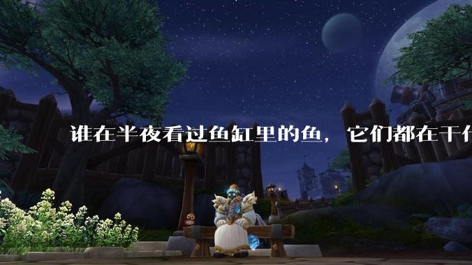 谁在半夜看过鱼缸里的鱼,它们都在干什么?