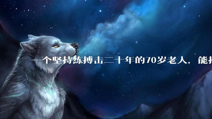 一个坚持练搏击二十年的70岁老人,能打过30岁同样体重的普通人吗?