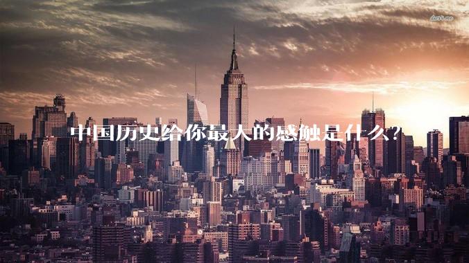 中国历史给你最大的感触是什么?