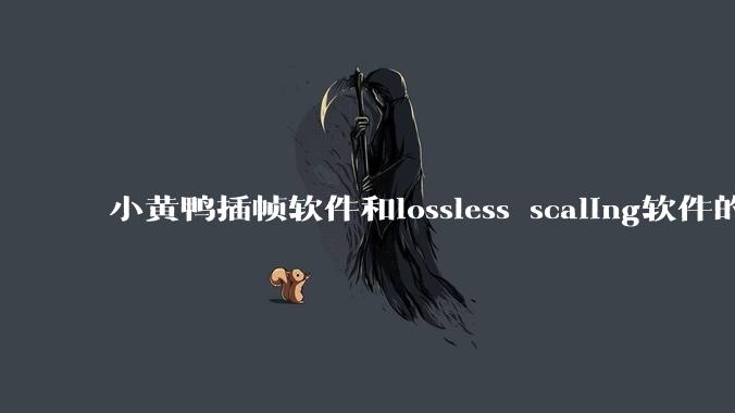 小黄鸭插帧软件和lossless scaling软件的使用体验如何,有哪些使用技巧呢?