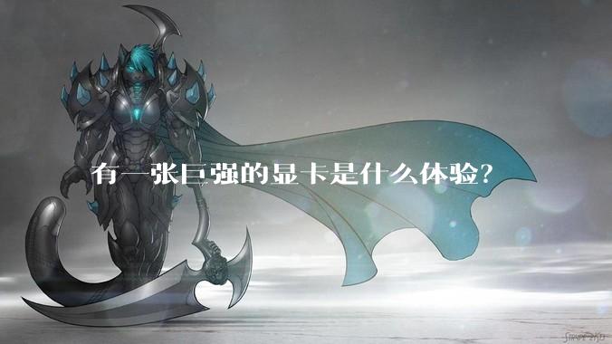 有一张巨强的显卡是什么体验?
