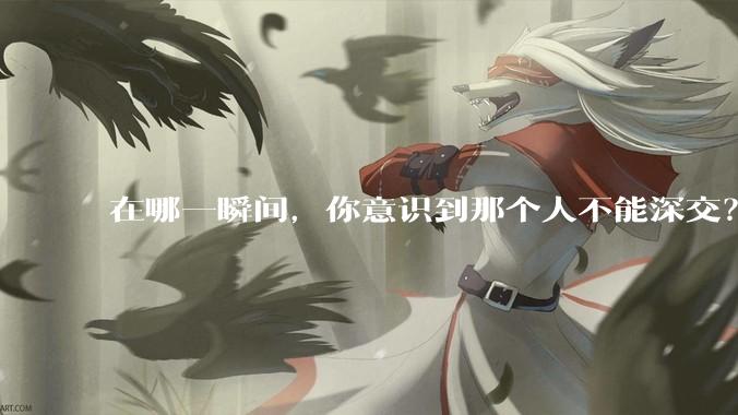 在哪一瞬间,你意识到那个人不能深交?