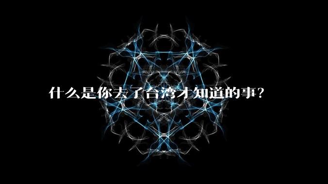 什么是你去了台湾才知道的事?