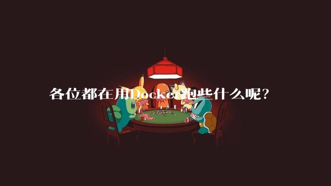 各位都在用Docker跑些什么呢?