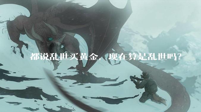 都说乱世买黄金,现在算是乱世吗?