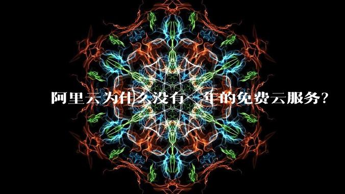 阿里云为什么没有一年的免费云服务?