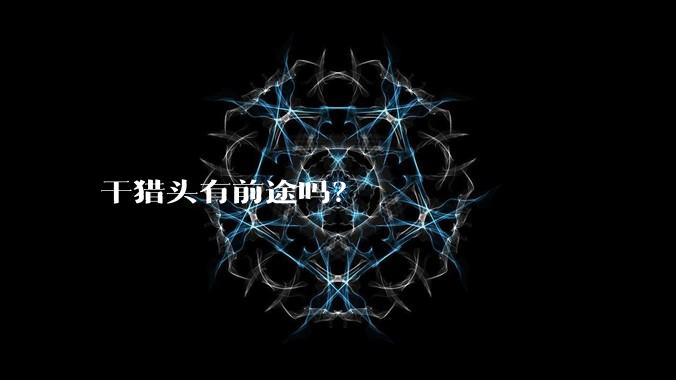 干猎头有前途吗?