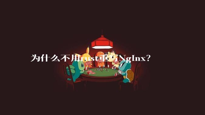 为什么不用rust重写Nginx?