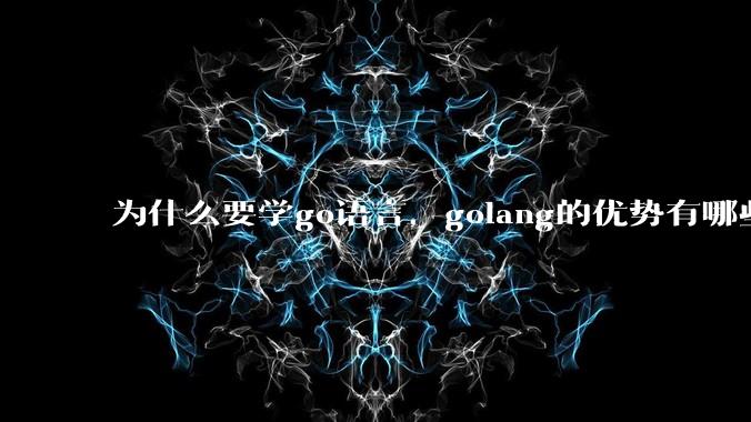 为什么要学go语言,golang的优势有哪些?