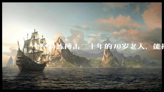 一个坚持练搏击二十年的70岁老人,能打过30岁同样体重的普通人吗?