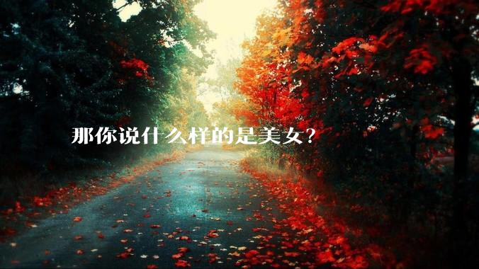 那你说什么样的是美女?