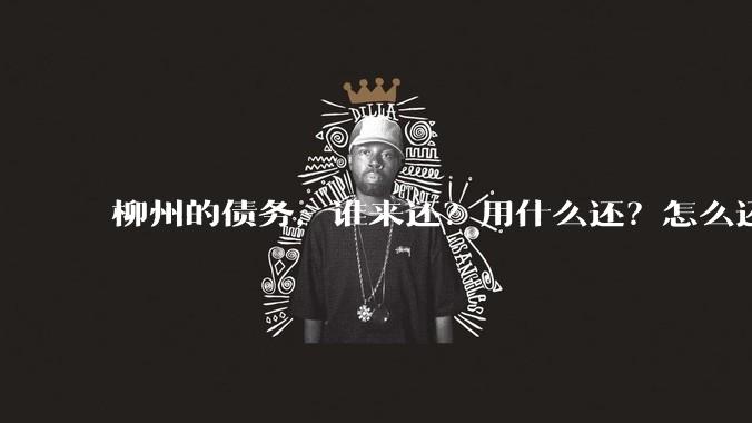 柳州的债务,谁来还?用什么还?怎么还?