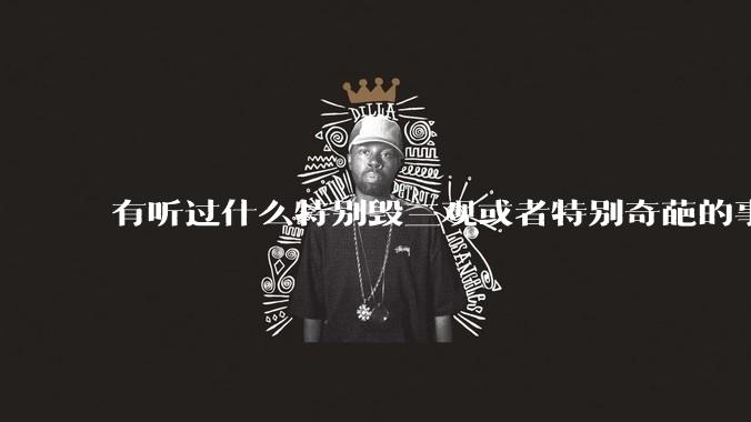 有听过什么特别毁三观或者特别奇葩的事情吗？