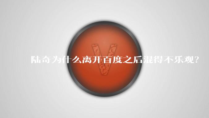 陆奇为什么离开百度之后混得不乐观?